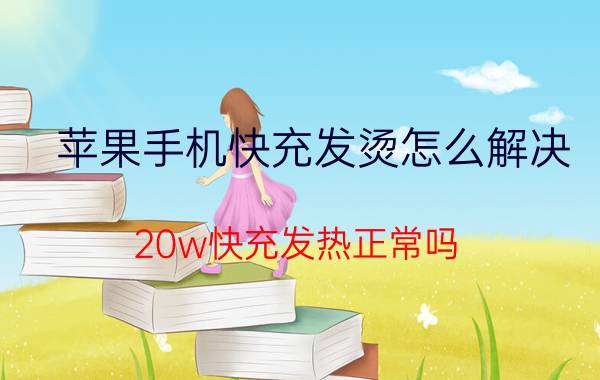 苹果手机快充发烫怎么解决 20w快充发热正常吗？